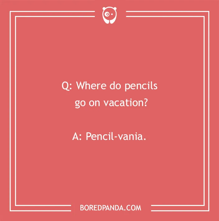 A funny school joke for kids, Q: Where do pencils go on vacation? A: Pencil-vania.