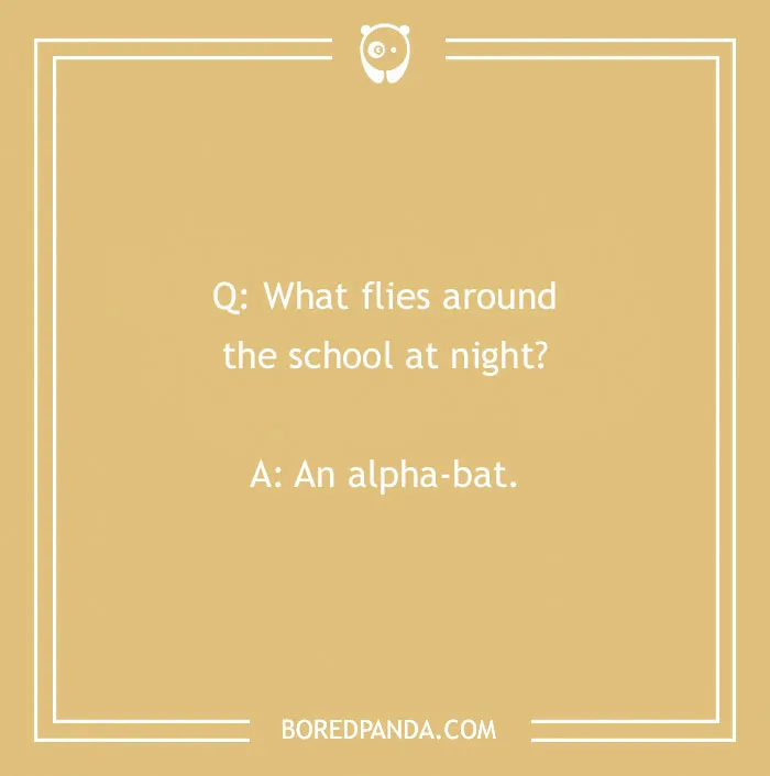 A school joke for kids: What flies around the school at night? An alpha-bat. Funny school jokes.