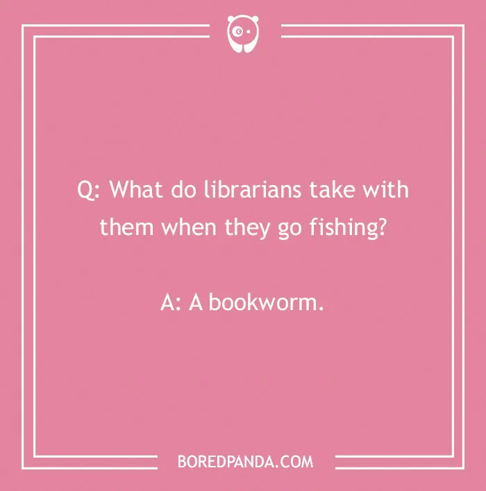 A funny school joke for kids: What do librarians take fishing? A bookworm. Great for back to school laughs.