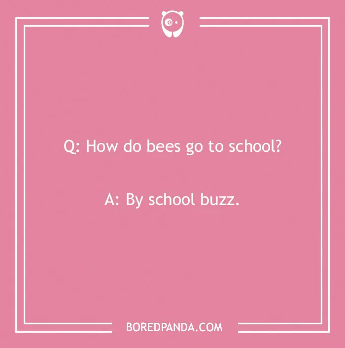 A funny school joke for kids: How do bees go to school? By school buzz.