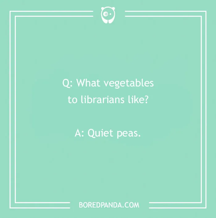 Funny school joke for kids: What vegetables to librarians like? Quiet peas.