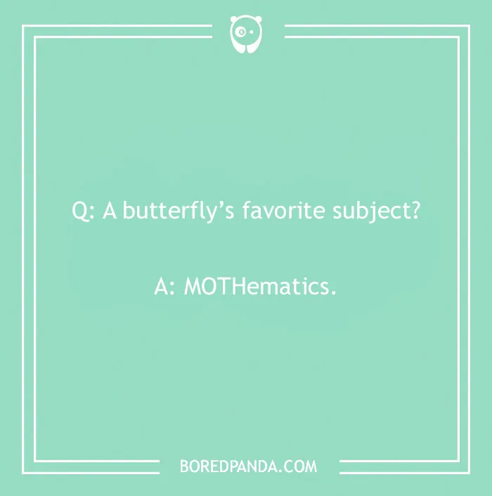 Funny school joke for kids: A butterflys favorite subject? MOTHemathics.