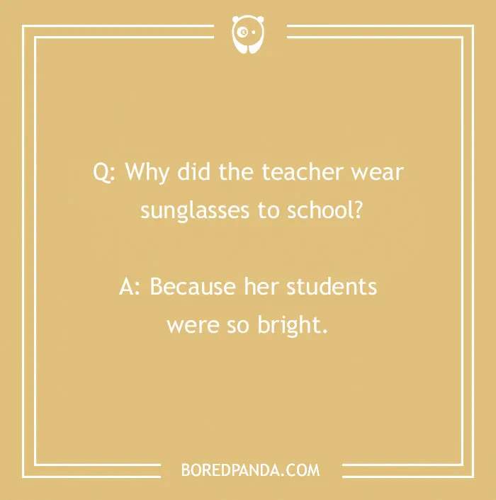 A funny school joke about a teacher wearing sunglasses because her students are bright, great for kids and back to school.