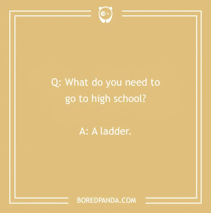 A funny school joke for kids, Q: What do you need to go to high school? A: A ladder.