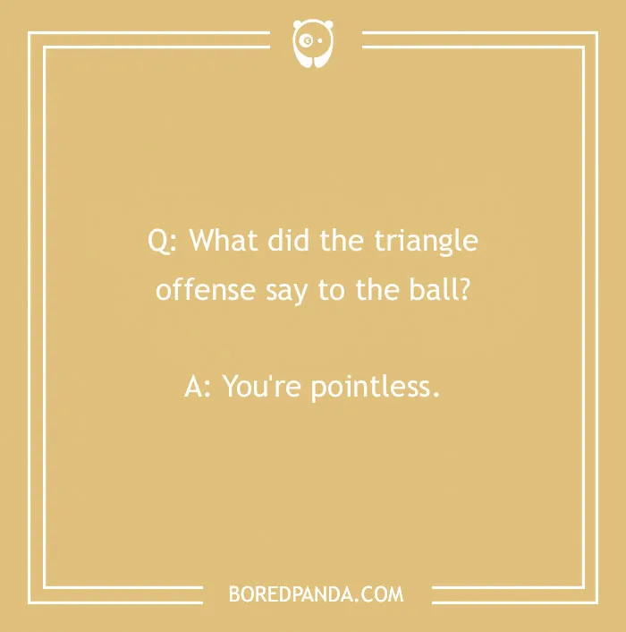 Sports joke text: "What did the triangle offense say to the ball? You're pointless."