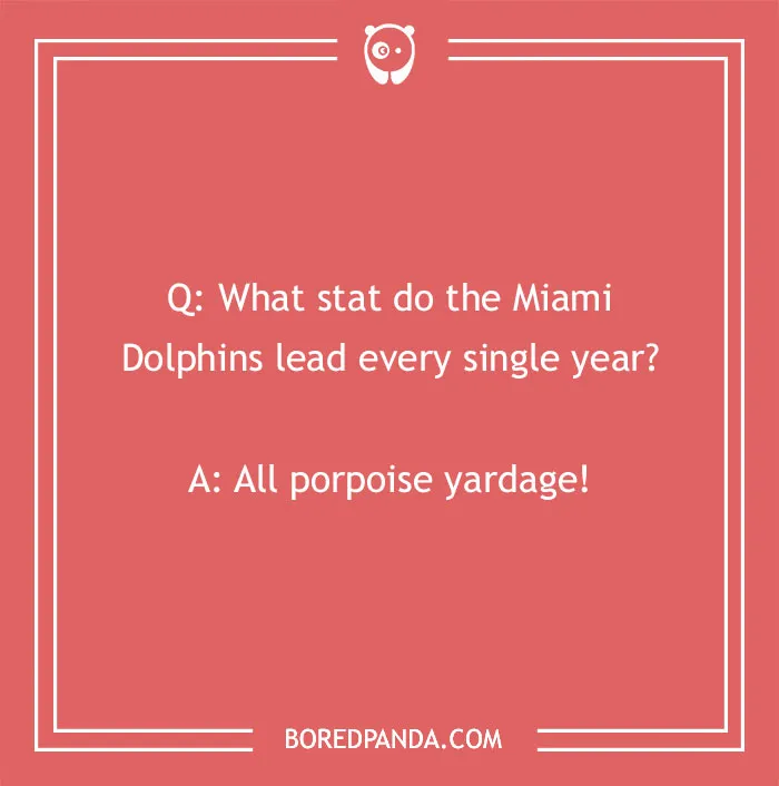 Sports joke card: "What stat do the Miami Dolphins lead? All porpoise yardage!"