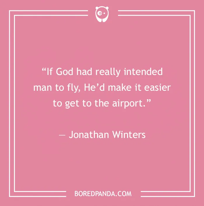 Comedian joke by Jonathan Winters: "If God intended man to fly, he’d make airports easier to reach."