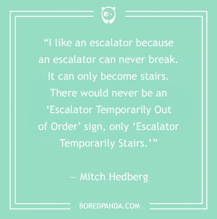 Mitch Hedberg's stand-up comedy joke about an escalator that can never break, it only becomes stairs.