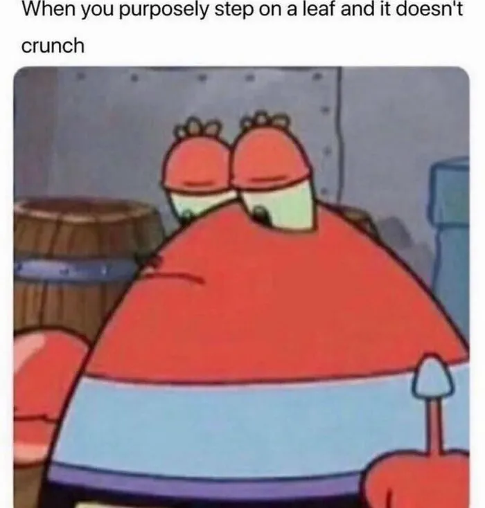 Cartoon crab meme looking disappointed with text about stepping on a leaf, capturing relatable humor.