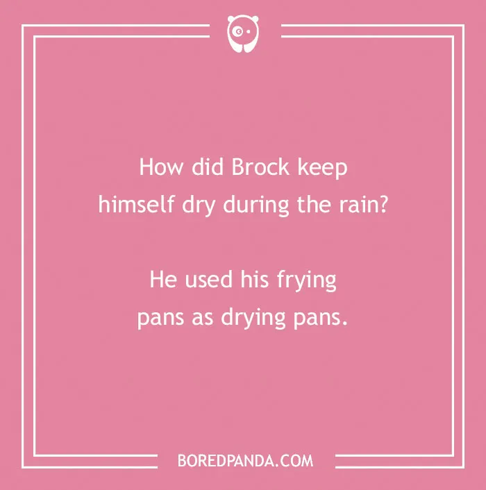 An anime pun about Brock, reading: How did Brock keep himself dry during the rain? He used his frying pans as drying pans.