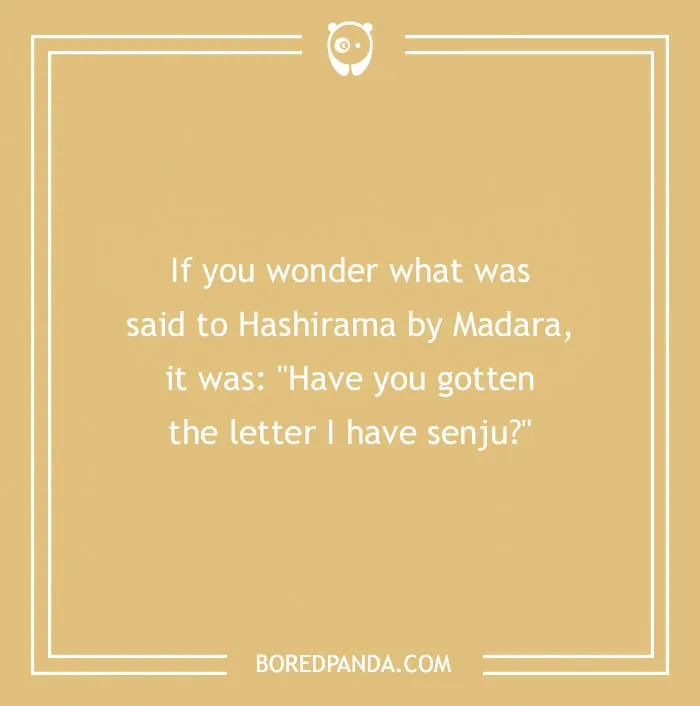 Yellow image with white text: If you wonder what was said to Hashirama by Madara, it was: 'Have you gotten the letter I have senju?' A humorous anime pun.