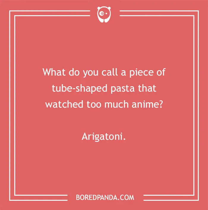 A visual of an anime pun, asking What do you call a piece of tube-shaped pasta that watched too much anime? Arigatoni.