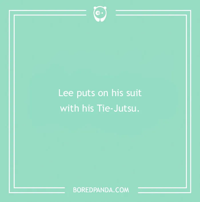 Lee puts on his suit with his Tie-Jutsu, an anime pun.