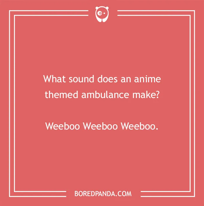 An image displaying an anime pun, posing the question What sound does an anime themed ambulance make? Weeboo Weeboo Weeboo.