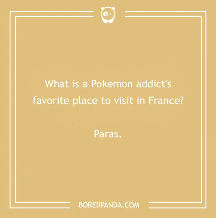 An anime pun about Pokemon, reading: What is a Pokemon addict's favorite place to visit in France? Paras.