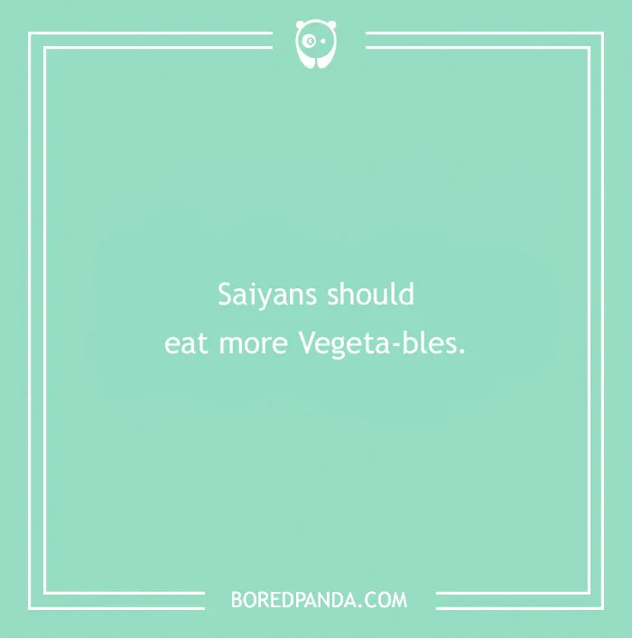 Saiyans should eat more Vegeta-bles, an anime pun.