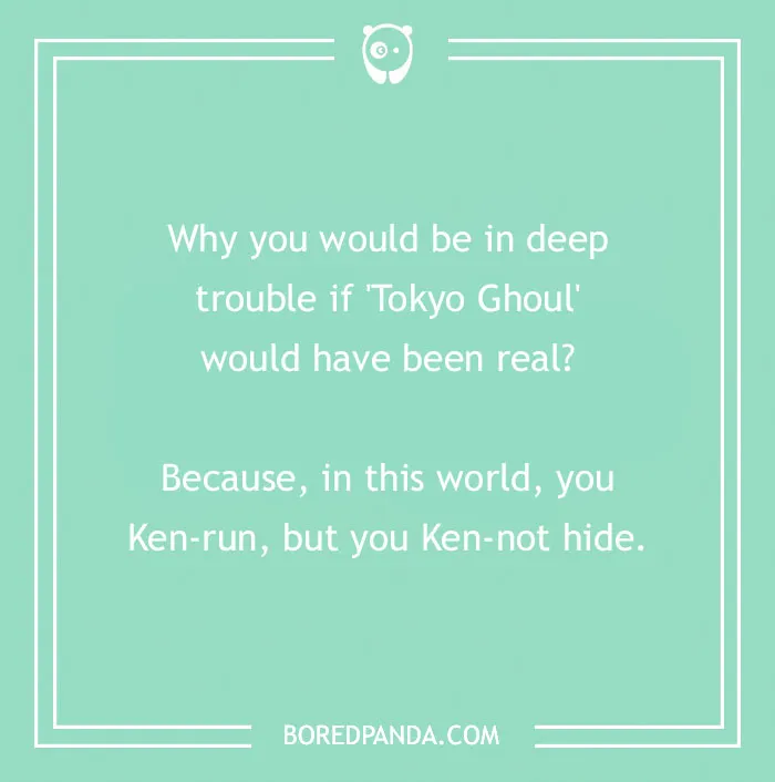 An anime pun about Tokyo Ghoul, reading: Why you would be in deep trouble if 'Tokyo Ghoul' would have been real? Because, in this world, you Ken-run, but you Ken-not hide.