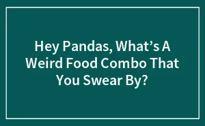 Hey Pandas, What’s A Weird Food Combo That You Swear By?