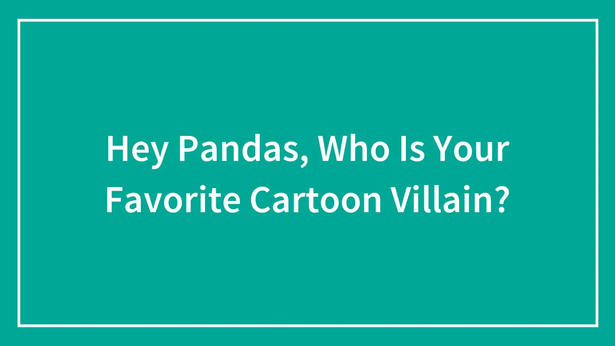 Hey Pandas, Who Is Your Favorite Cartoon Villain?