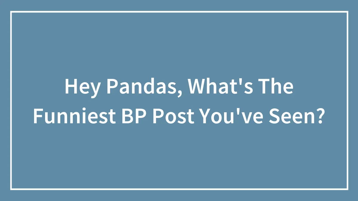 Hey Pandas, What's The Funniest BP Post You've Seen?