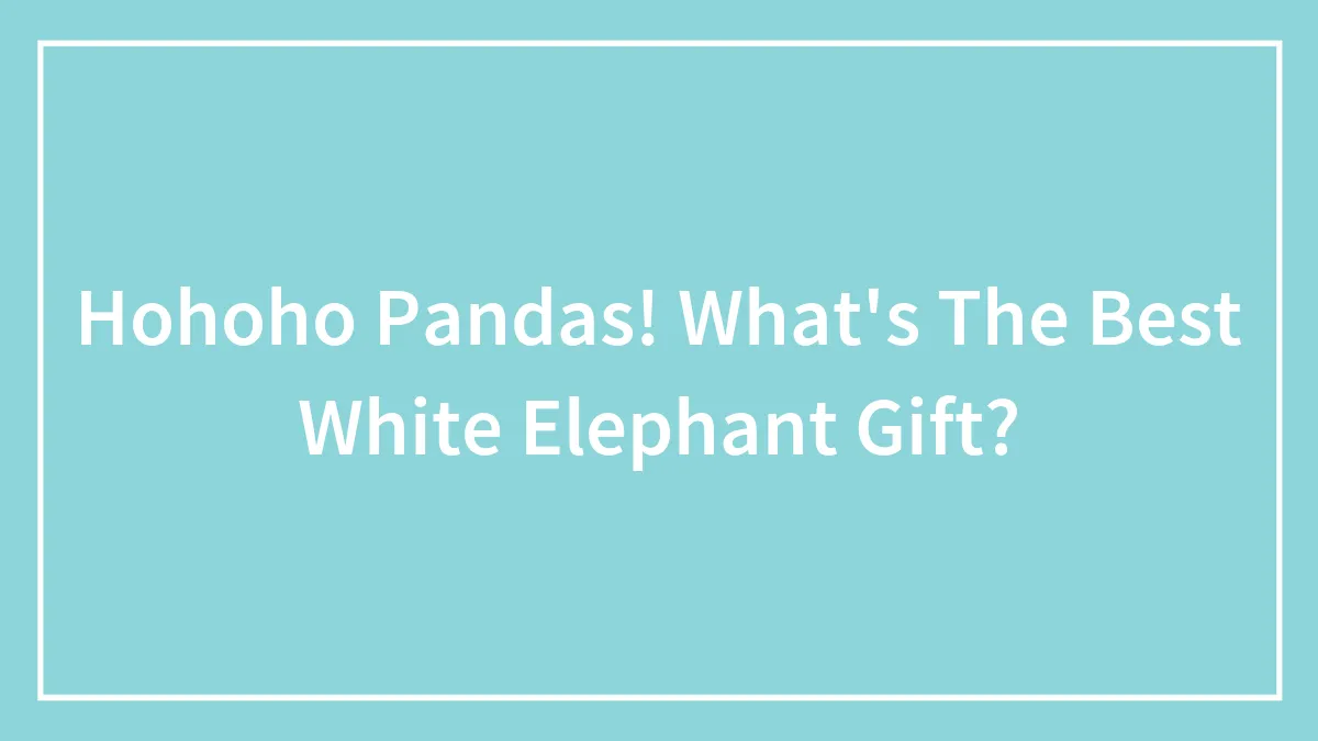 Hohoho Pandas! What's The Best White Elephant Gift?