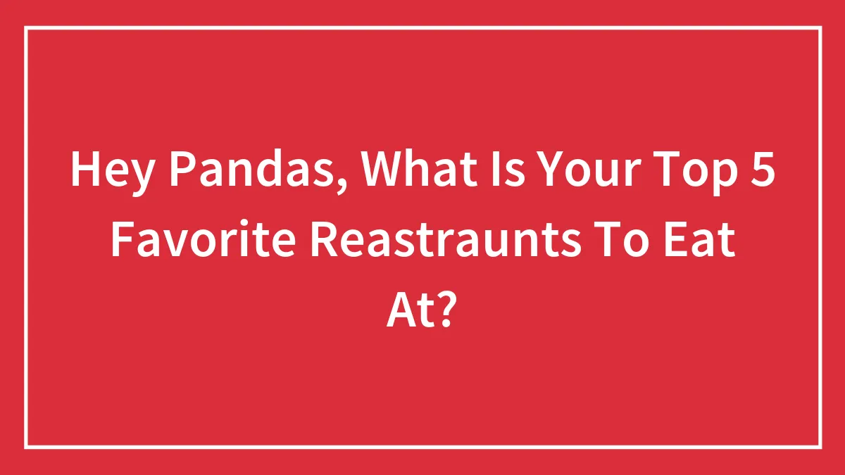 Hey Pandas, What Is Your Top 5 Favorite Reastraunts To Eat At?