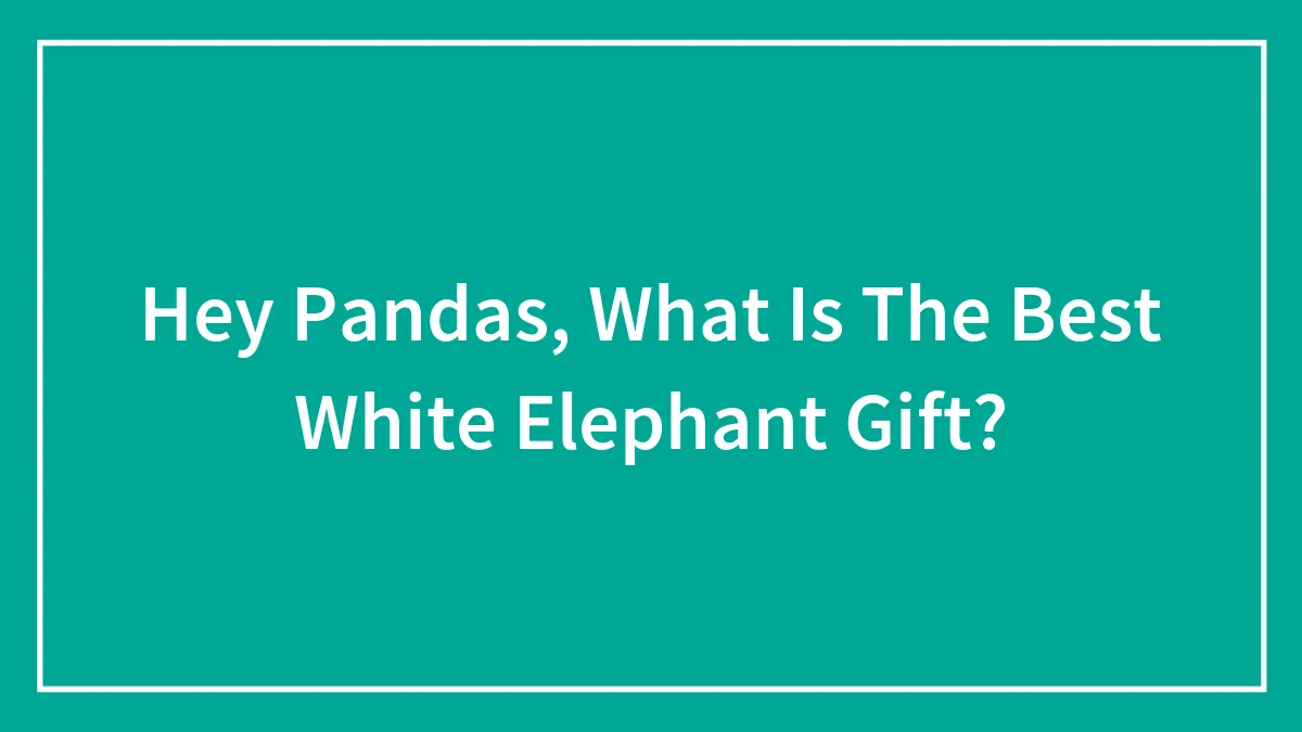 Hey Pandas, What Is The Best White Elephant Gift?