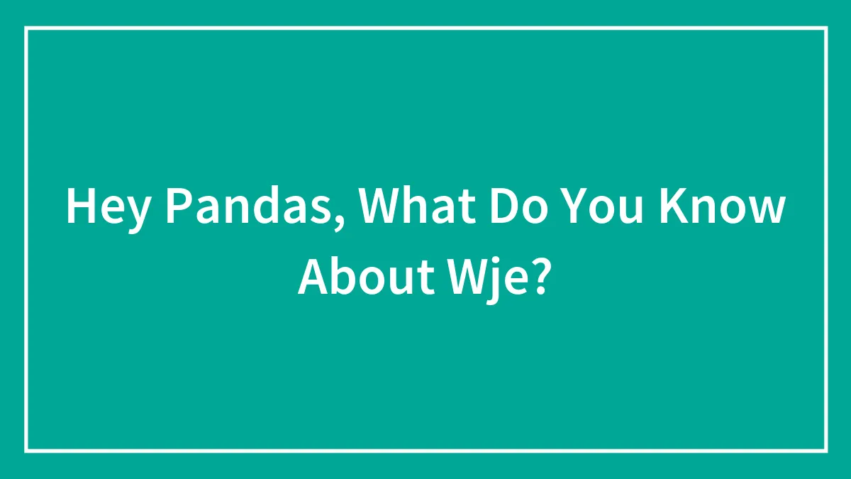 Hey Pandas, What Do You Know About Wje?