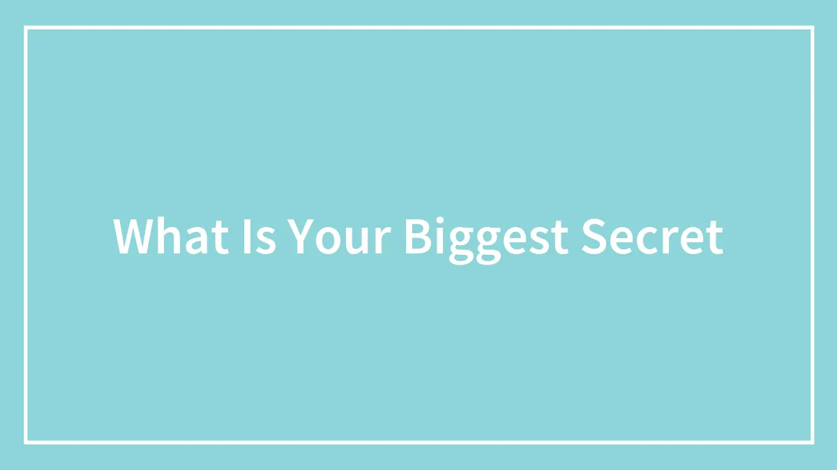What Is Your Biggest Secret