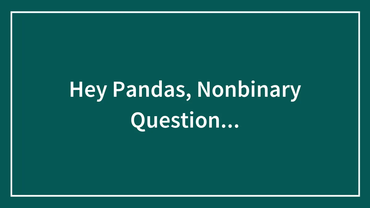 Hey Pandas, Nonbinary Question...