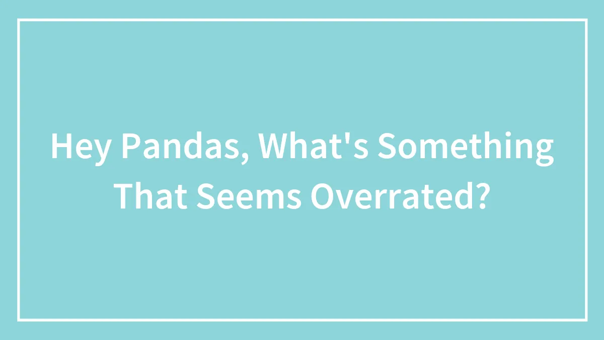 Hey Pandas, What's Something That Seems Overrated? (Closed)