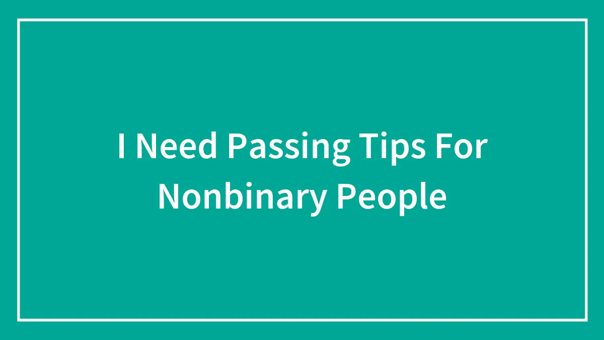 I Need Passing Tips For Nonbinary People