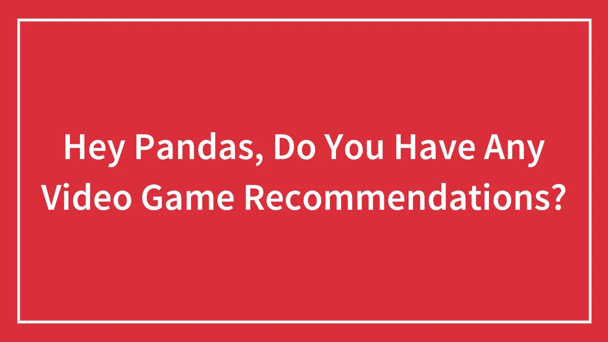 Hey Pandas, Do You Have Any Video Game Recommendations?