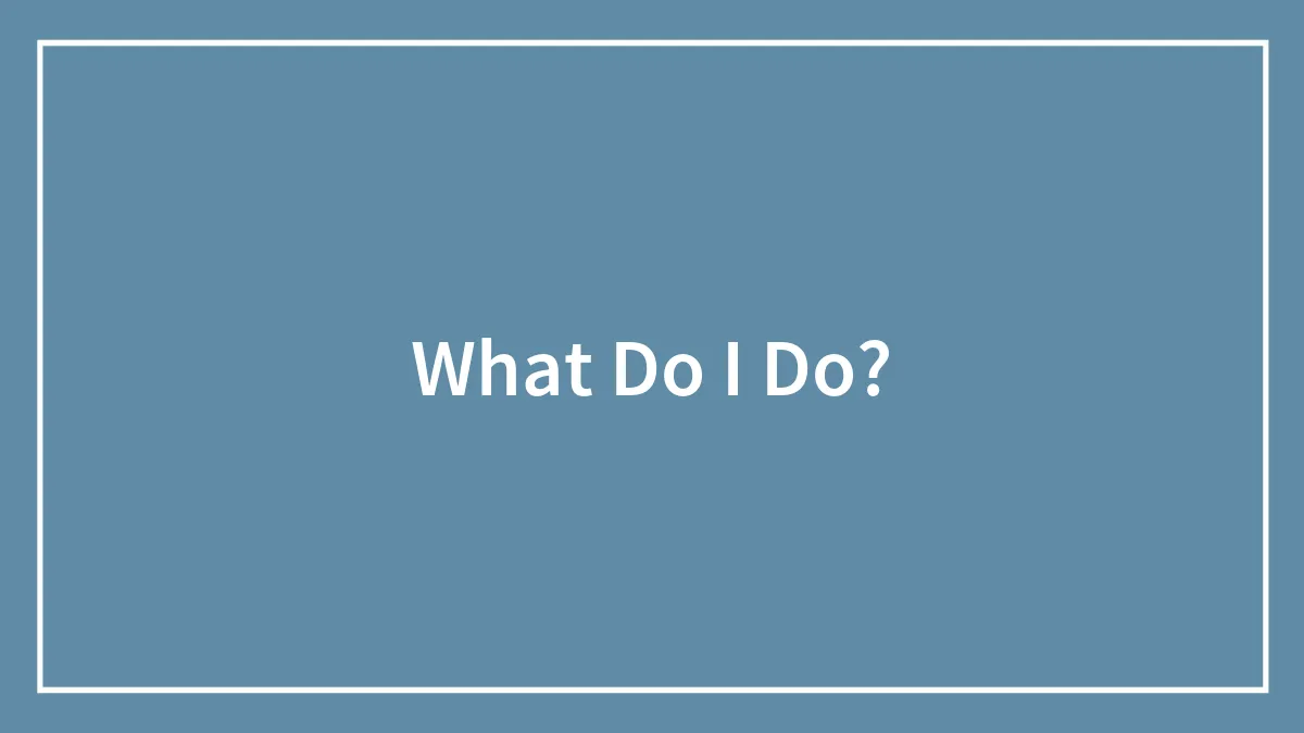 What Do I Do?