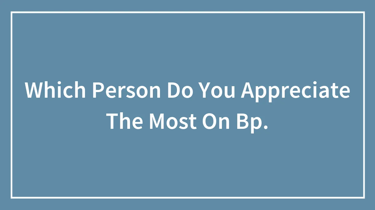 Which Person Do You Appreciate The Most On Bp.