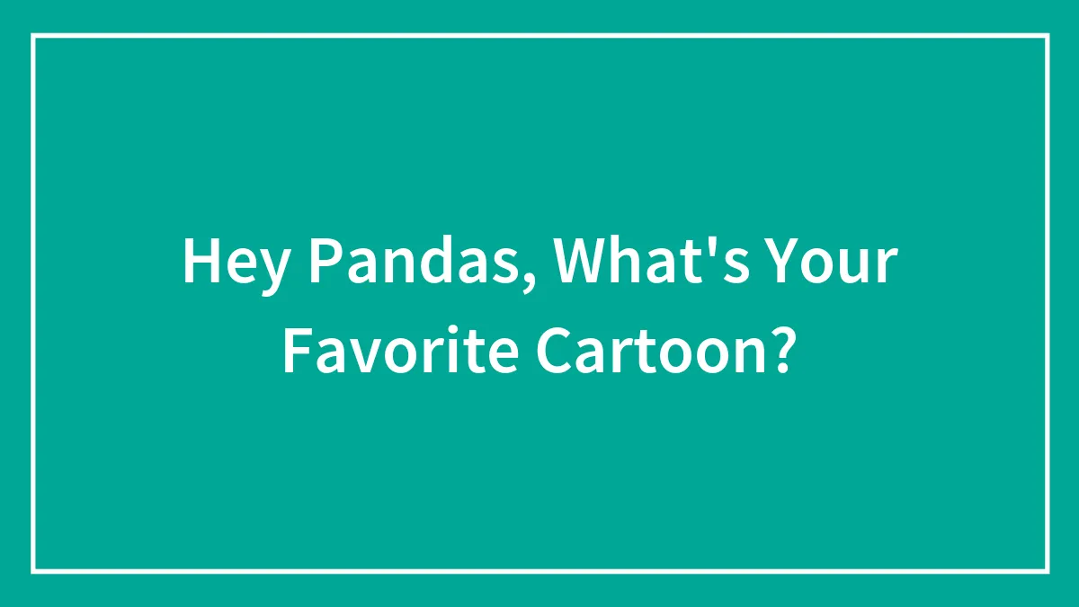 Hey Pandas, What's Your Favorite Cartoon?