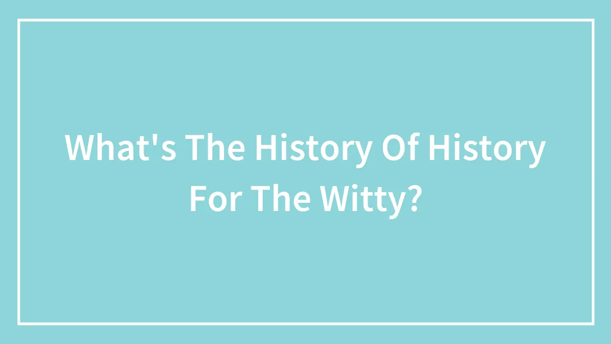 What's The History Of History For The Witty?