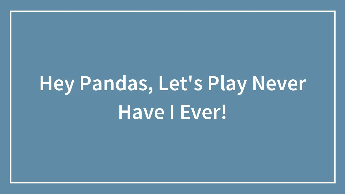 Hey Pandas, Let's Play Never Have I Ever!