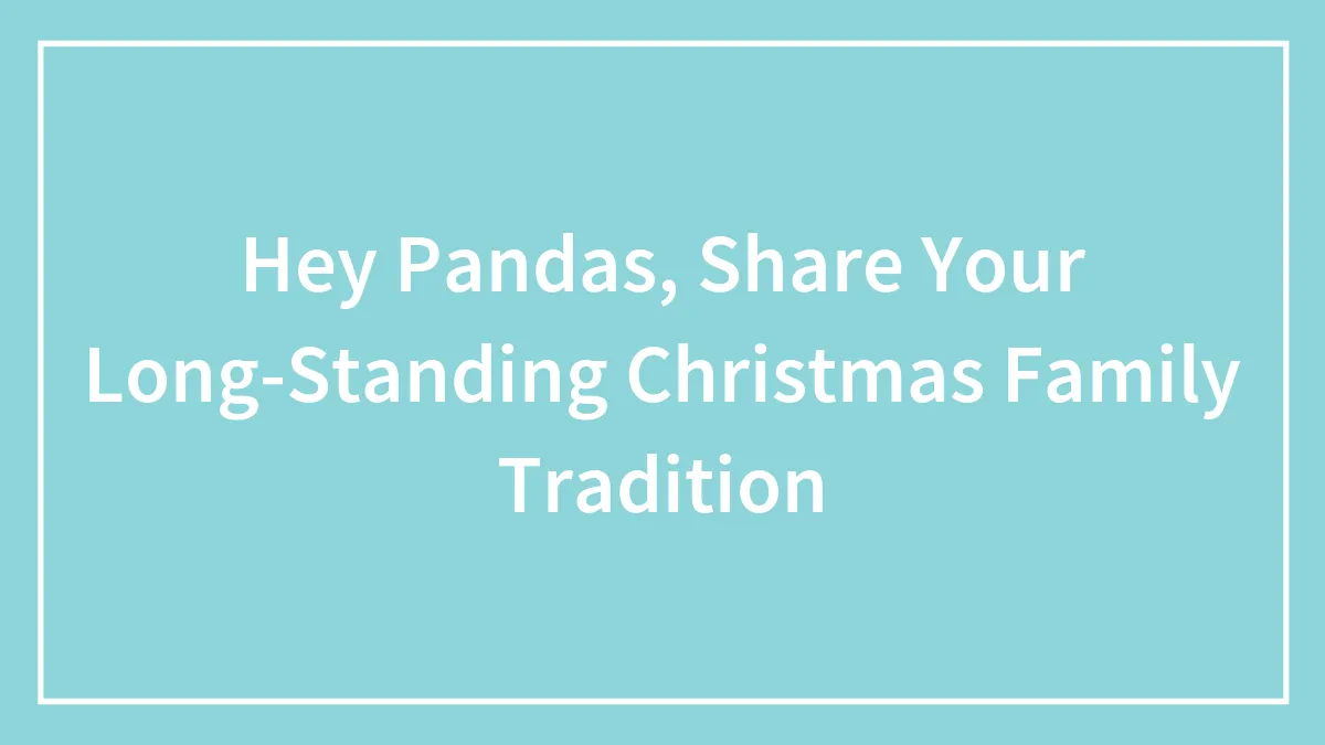 Hey Pandas, Share Your Long-Standing Christmas Family Tradition (Closed)