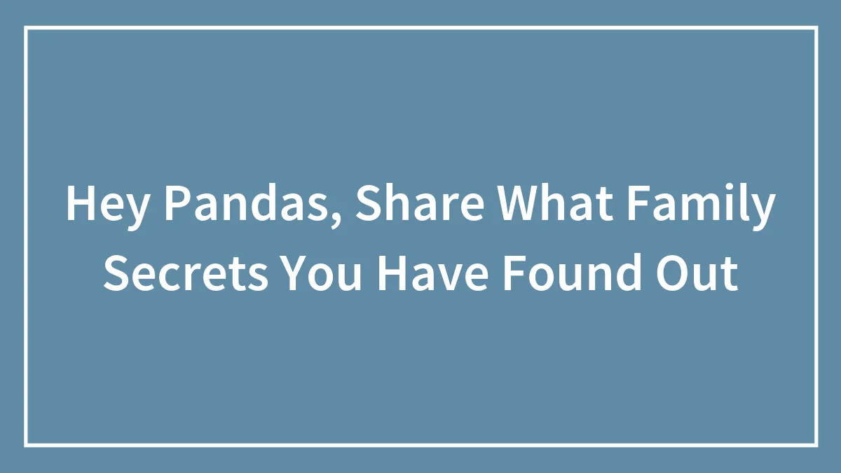 Hey Pandas, Share What Family Secrets You Have Found Out (Closed)
