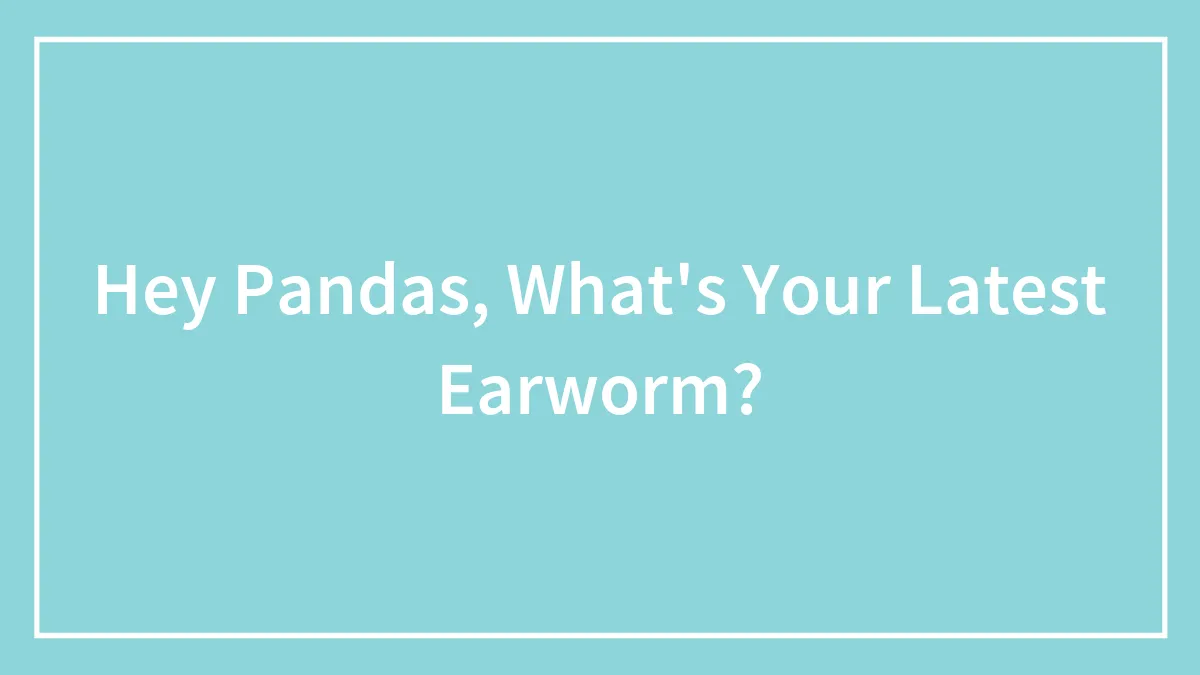 Hey Pandas, What's Your Latest Earworm?