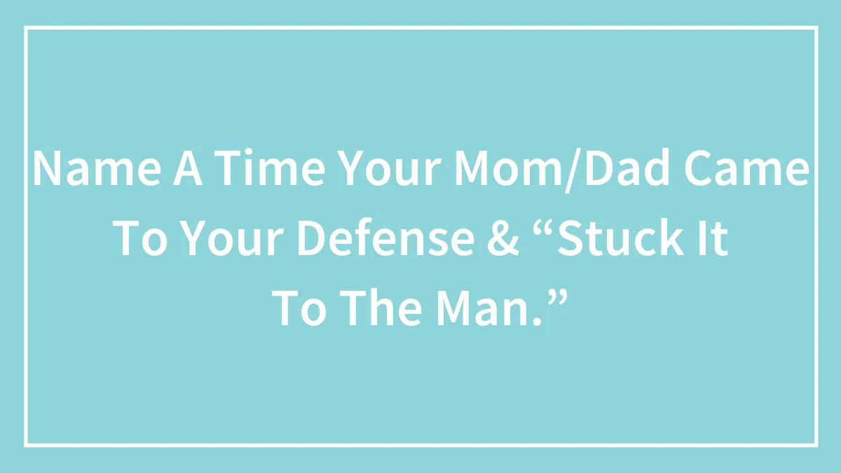 Name A Time Your Mom/Dad Came To Your Defense & “Stuck It To The Man.”