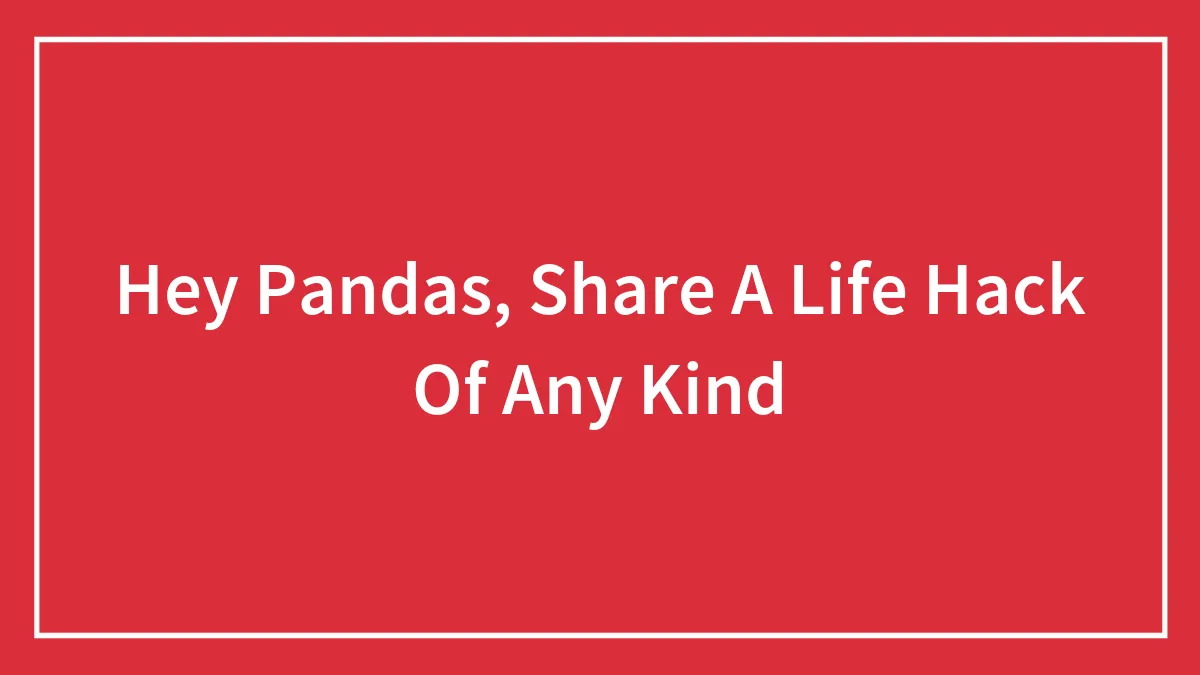 Hey Pandas, Share A Life Hack Of Any Kind