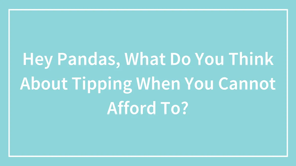 Hey Pandas, What Do You Think About Tipping When You Cannot Afford To?