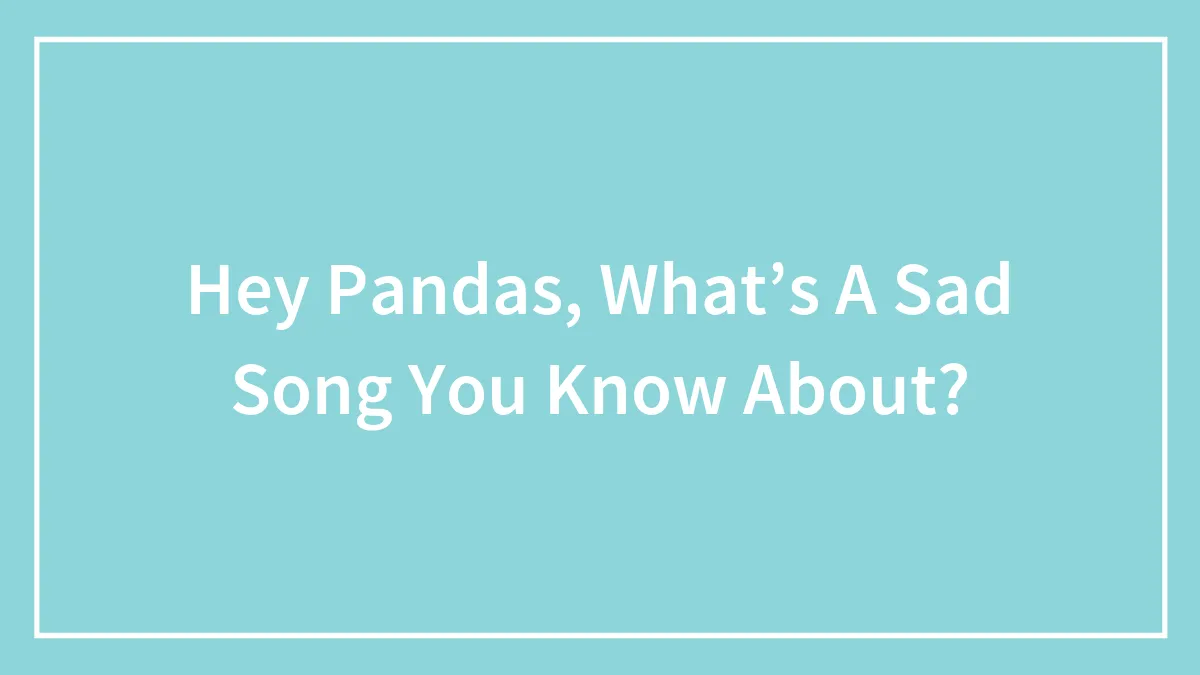 Hey Pandas, What’s A Sad Song You Know About?