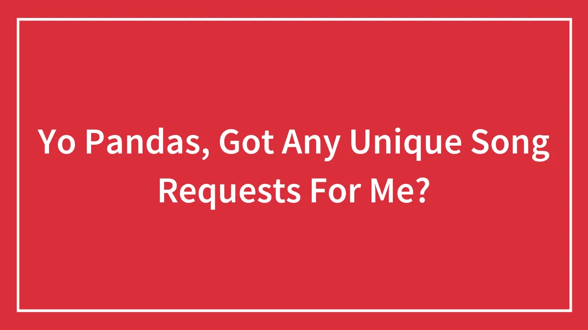 Yo Pandas, Got Any Unique Song Requests For Me?