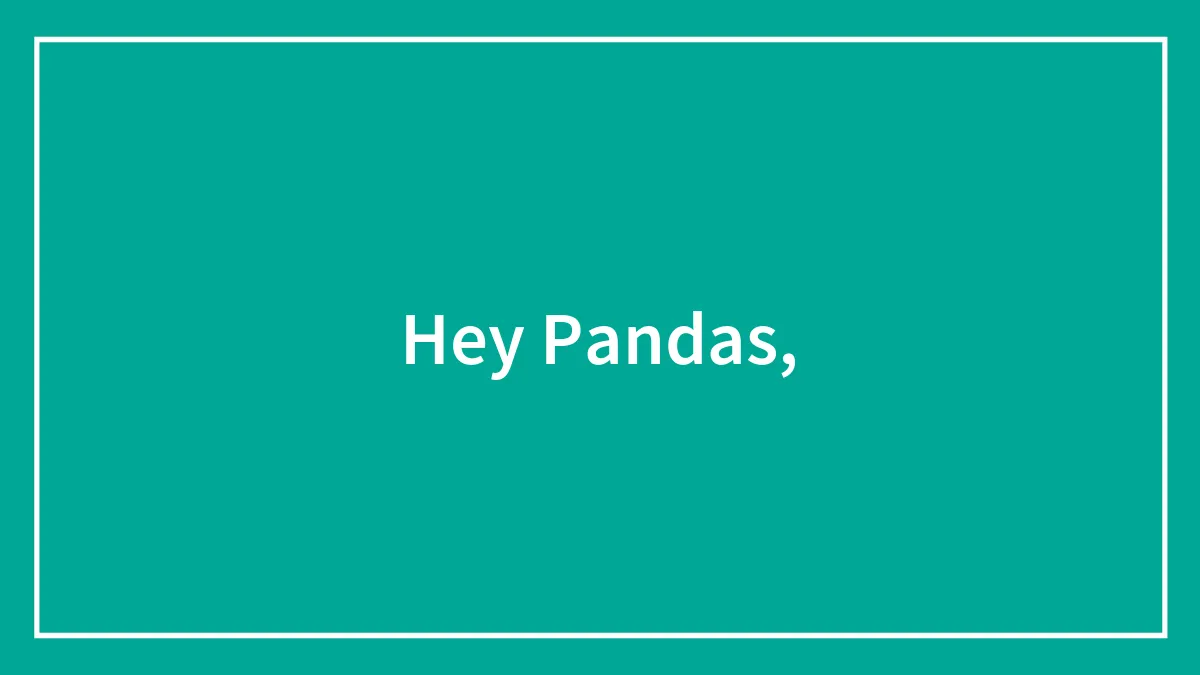 Hey Pandas,