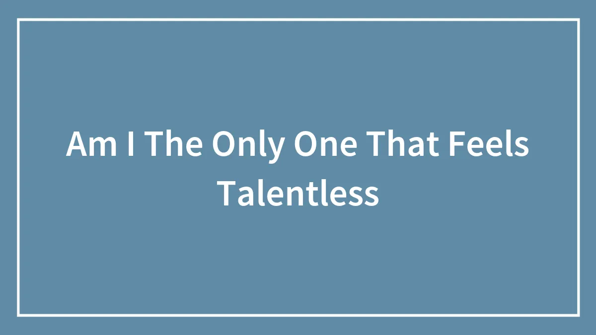 Am I The Only One That Feels Talentless