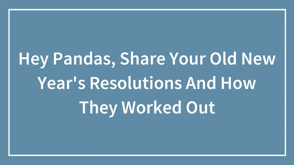 Hey Pandas, Share Your Old New Year's Resolutions And How They Worked Out (Closed)