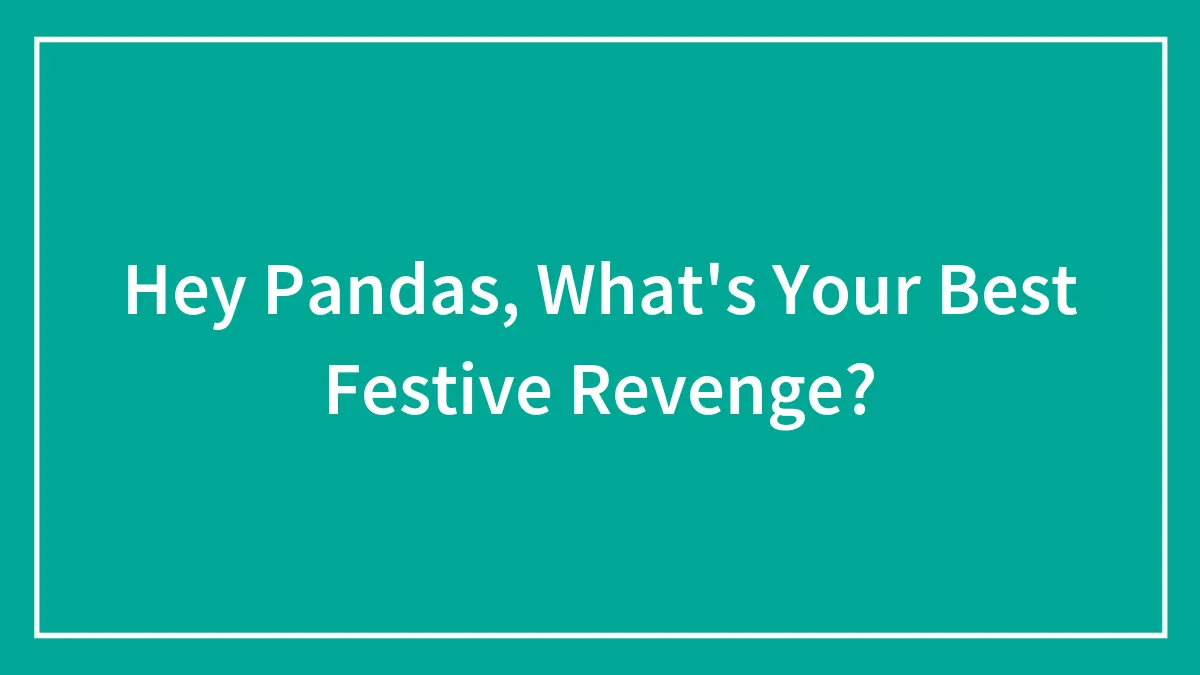 Hey Pandas, What's Your Best Festive Revenge? (Closed)